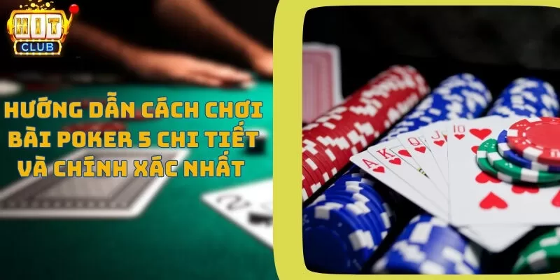 Hướng dẫn cách chơi bài poker 5 chi tiết và chính xác nhất